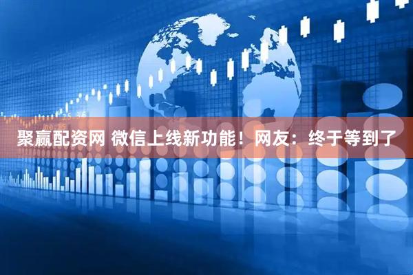 聚赢配资网 微信上线新功能！网友：终于等到了