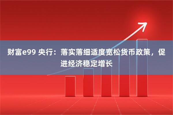 财富e99 央行：落实落细适度宽松货币政策，促进经济稳定增长