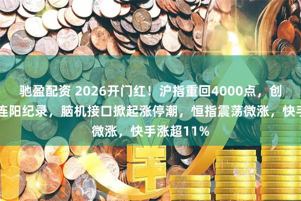 驰盈配资 2026开门红！沪指重回4000点，创33年最长连阳纪录，脑机接口掀起涨停潮，恒指震荡微涨，快手涨超11%
