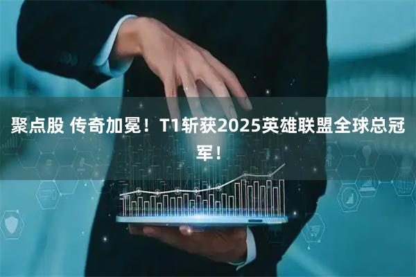 聚点股 传奇加冕！T1斩获2025英雄联盟全球总冠军！